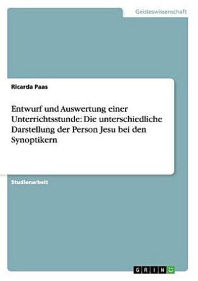 Entwurf und Auswertung einer Unterrichtsstunde: Die unterschiedliche Darstellung der Person Jesu bei den Synoptikern