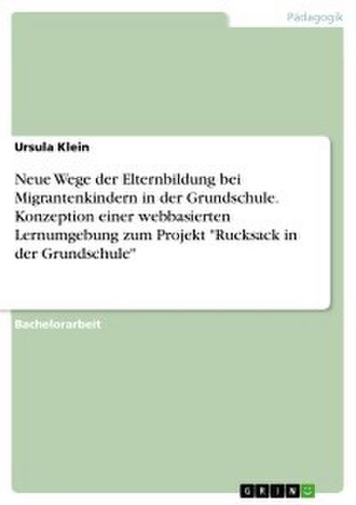 Neue Wege der Elternbildung bei Migrantenkindern in der Grundschule. Konzeption einer webbasierten Lernumgebung zum Projekt ’Rucksack in der Grundschule’