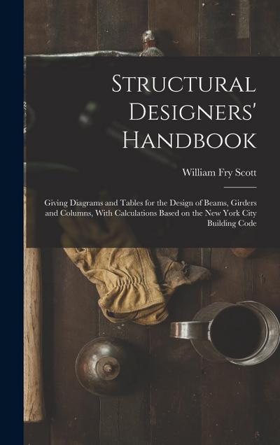 Structural Designers’ Handbook; Giving Diagrams and Tables for the Design of Beams, Girders and Columns, With Calculations Based on the New York City Building Code