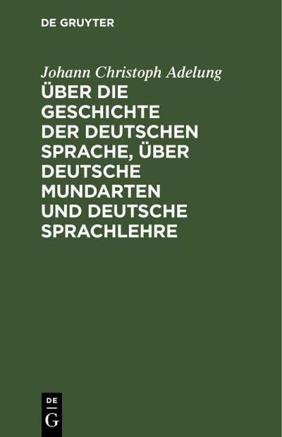 Über die Geschichte der deutschen Sprache, über deutsche Mundarten und deutsche Sprachlehre
