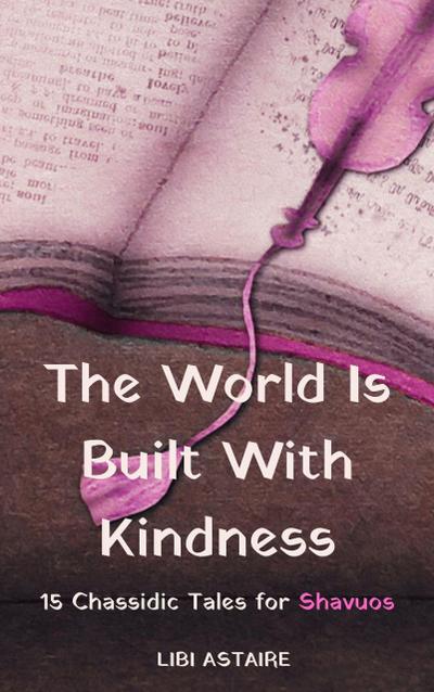The World Is Built With Kindness: 15 Chassidic Tales for Shavuos