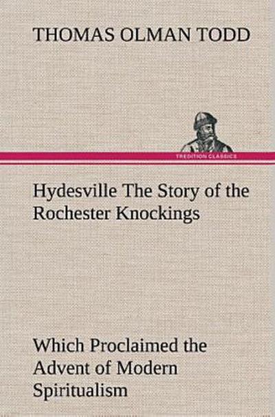Hydesville The Story of the Rochester Knockings, Which Proclaimed the Advent of Modern Spiritualism