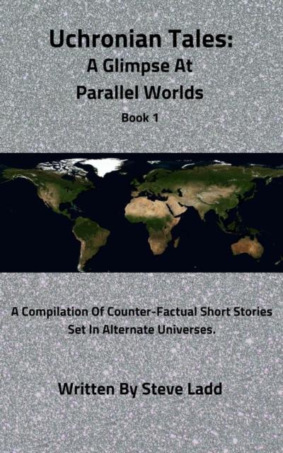 Uchronian Tales: A Glimpse At Parallel Worlds Book 1