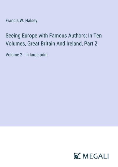 Seeing Europe with Famous Authors; In Ten Volumes, Great Britain And Ireland, Part 2