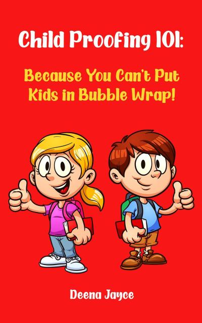 Child Proofing 101: Because You Can’t Put Kids in Bubble Wrap!