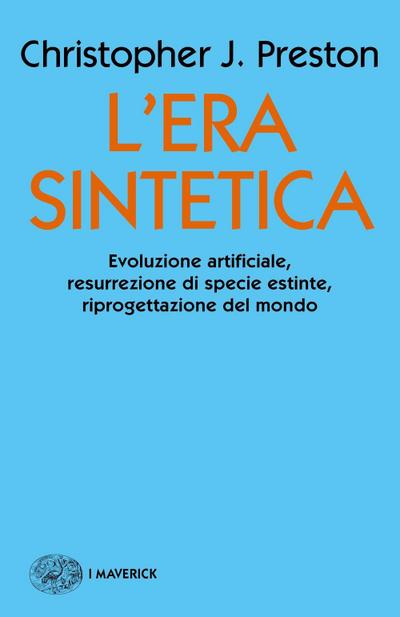 L’ era sintetica. Evoluzione artificiale, risurrezione di specie estinte, riprogettazione del mondo