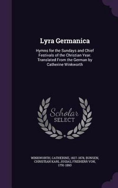 Lyra Germanica: Hymns for the Sundays and Chief Festivals of the Christian Year. Translated From the German by Catherine Winkworth