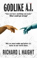 GODLIKE A.I.: "You can have anything you want."-What could go wrong? Why we must wake up before AI locks in our worst flaws