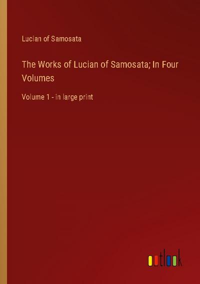 The Works of Lucian of Samosata; In Four Volumes
