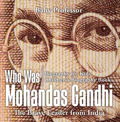 Who Was Mohandas Gandhi : The Brave Leader from India - Biography for Kids | Children’s Biography Books