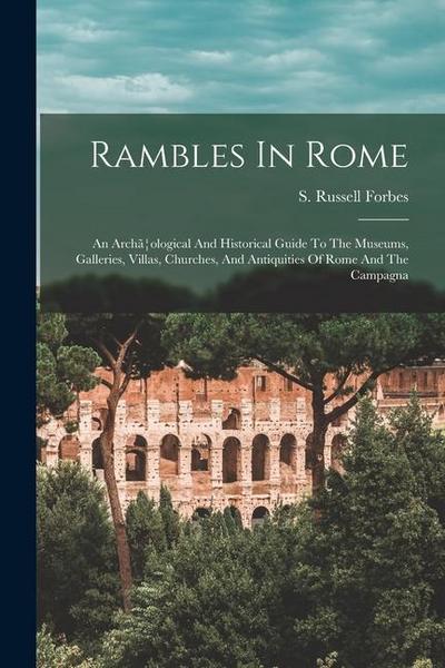 Rambles In Rome; An Archã]ological And Historical Guide To The Museums, Galleries, Villas, Churches, And Antiquities Of Rome And The Campagna