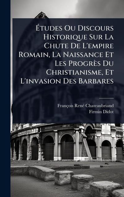 Ã&#137;tudes Ou Discours Historique Sur La Chute De L’empire Romain, La Naissance Et Les Progrès Du Christianisme, Et L’invasion Des Barbares