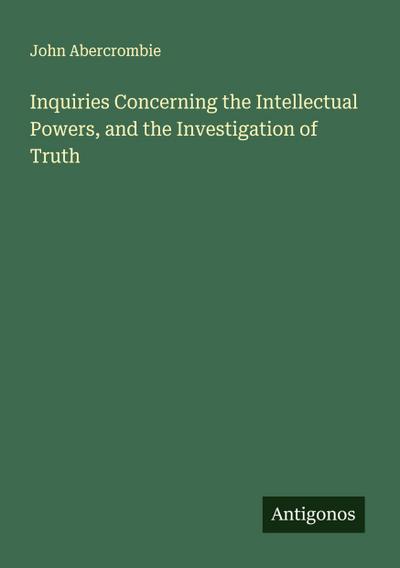 Inquiries Concerning the Intellectual Powers, and the Investigation of Truth