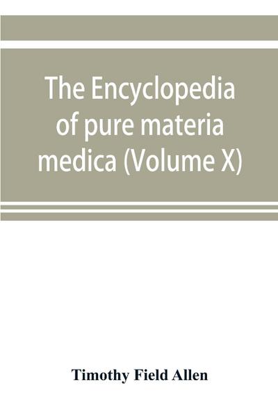 The encyclopedia of pure materia medica; a record of the positive effects of drugs upon the healthy human organism (Volume X)