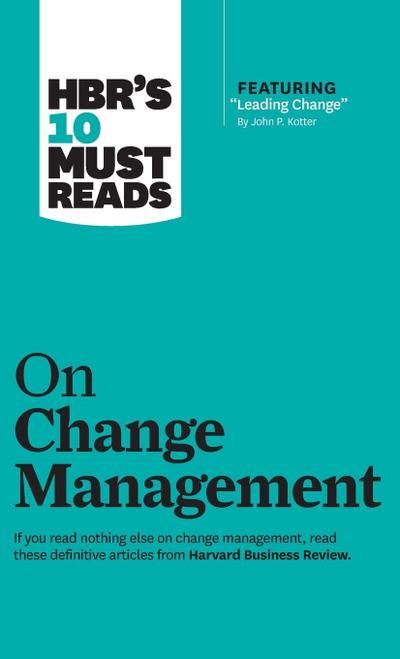 Hbr’s 10 Must Reads on Change Management (Including Featured Article Leading Change, by John P. Kotter)