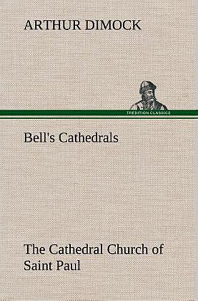 Bell’s Cathedrals: The Cathedral Church of Saint Paul An Account of the Old and New Buildings with a Short Historical Sketch