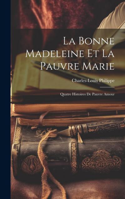 La Bonne Madeleine Et La Pauvre Marie: Quatre Histoires De Pauvre Amour