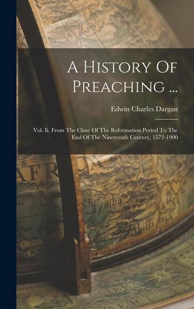 A History Of Preaching ...: Vol. Ii. From The Close Of The Reformation Period To The End Of The Nineteenth Century, 1572-1900