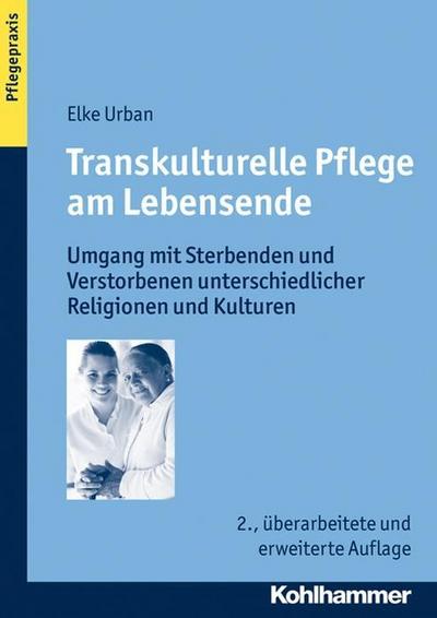 Transkulturelle Pflege am Lebensende: Umgang mit Sterbenden und Verstorbenen unterschiedlicher Religionen und Kulturen (Pflegepraxis, Band 2)