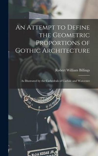 An Attempt to Define the Geometric Proportions of Gothic Architecture: As Illustrated by the Cathedrals of Carlisle and Worcester