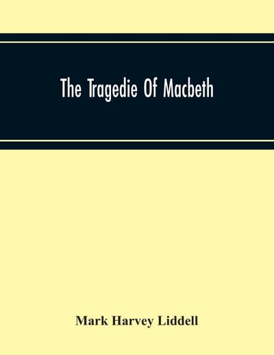 The Tragedie Of Macbeth; A New Edition Of Shakspere’S Works With Critical Text In Elizabethan English And Brief Notes, Illustrative Of Elizabethan Life, Thought And Idiom