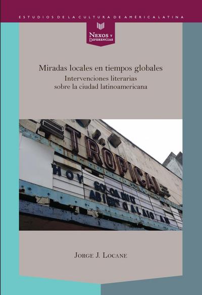 Miradas locales en tiempos globales : intervenciones literarias sobre la ciudad latinoamericana