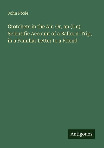 Crotchets in the Air. Or, an (Un) Scientific Account of a Balloon-Trip, in a Familiar Letter to a Friend