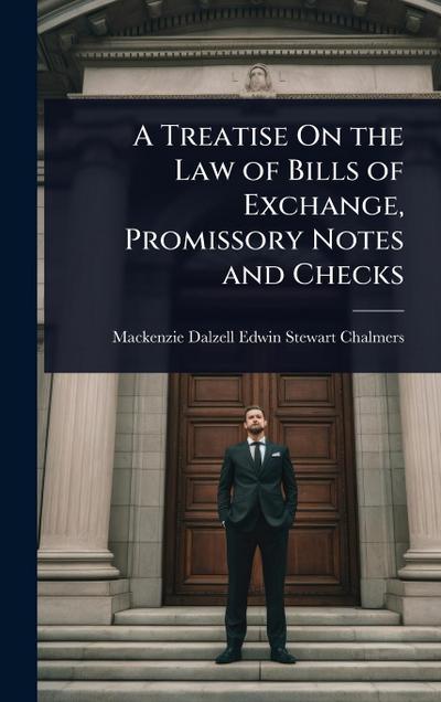 A Treatise On the Law of Bills of Exchange, Promissory Notes and Checks