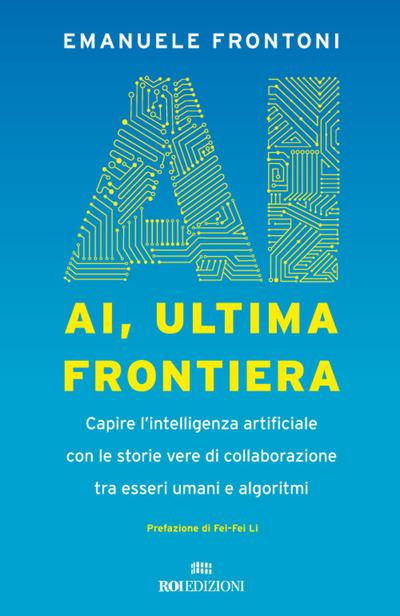 AI, ultima frontiera. Capire l’intelligenza artificiale con le storie vere di collaborazione tra esseri umani e algoritmi