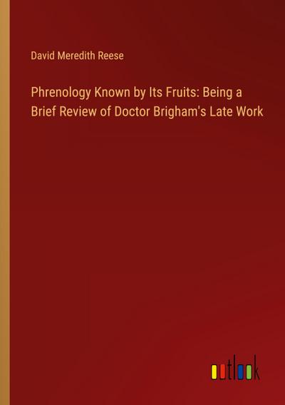 Phrenology Known by Its Fruits: Being a Brief Review of Doctor Brigham’s Late Work