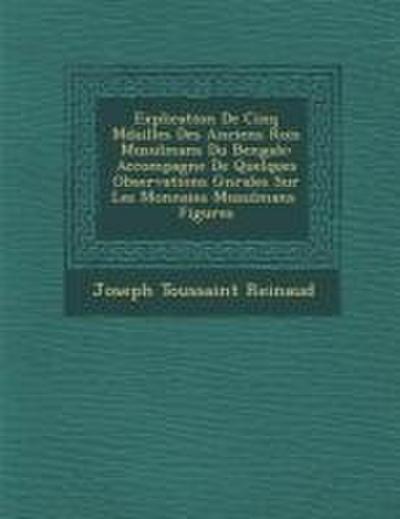 Explication de Cinq M Dailles Des Anciens Rois Musulmans Du Bengale: Accompagn E de Quelques Observations G N Rales Sur Les Monnaies Musulmans Figures
