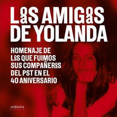 Los amigos de Yolanda : homenaje de los que fuimos sus compañeros del PST en el 40 aniversario