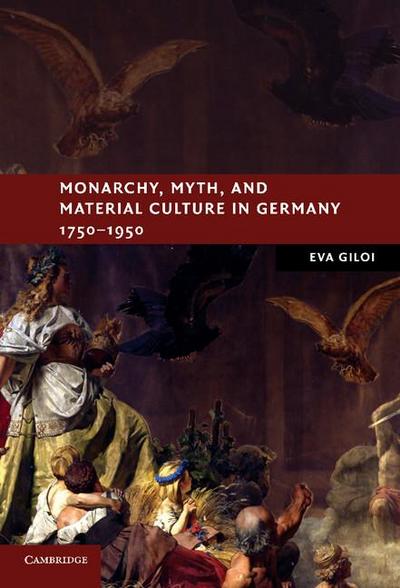 Monarchy, Myth, and Material Culture in Germany 1750 1950