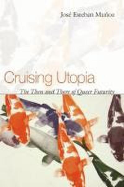 Cruising Utopia: The Then and There of Queer Futurity - José Esteban Muñoz