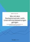 Wie mit dem Realoptionsansatz reelle Unternehmensbewertungen gelingen. Anwendungsgebiete, Grenzen und Potenziale eines alternativen Bewertungsverfahrens