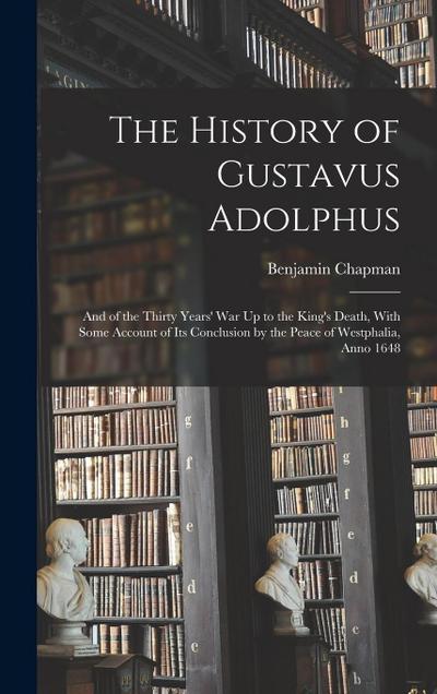 The History of Gustavus Adolphus: And of the Thirty Years’ War Up to the King’s Death, With Some Account of Its Conclusion by the Peace of Westphalia