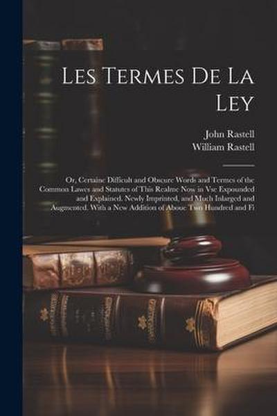 Les Termes De La Ley: Or, Certaine Difficult and Obscure Words and Termes of the Common Lawes and Statutes of This Realme Now in Vse Expound