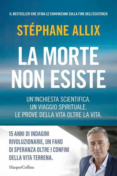 La morte non esiste. Un’inchiesta scientifica. Un viaggio spirituale. Le prove della vita oltre la vita