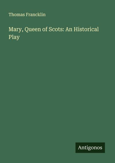 Mary, Queen of Scots: An Historical Play