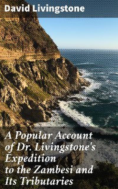 A Popular Account of Dr. Livingstone’s Expedition to the Zambesi and Its Tributaries