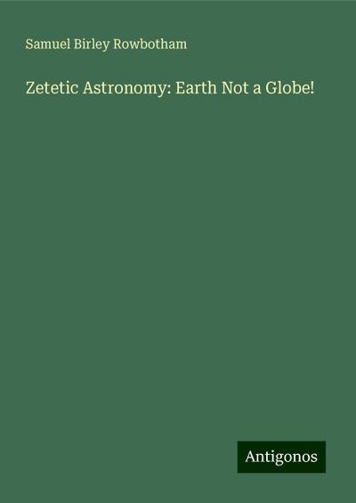 Zetetic Astronomy: Earth Not a Globe!
