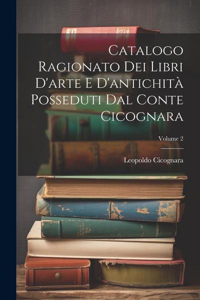 Catalogo Ragionato Dei Libri D’arte E D’antichità Posseduti Dal Conte Cicognara; Volume 2