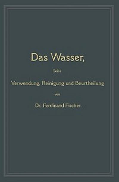 Das Wasser, seine Verwendung, Reinigung und Beurtheilung