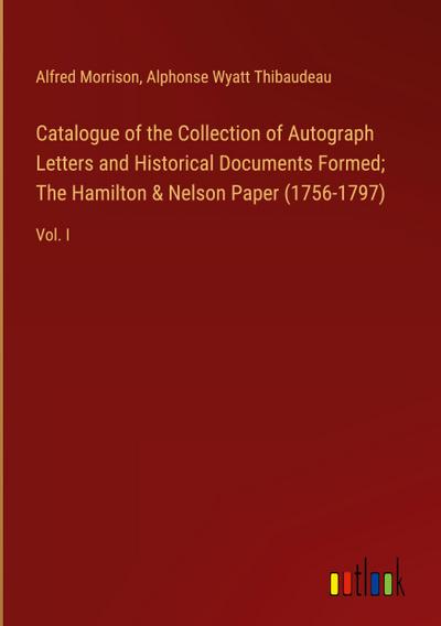 Catalogue of the Collection of Autograph Letters and Historical Documents Formed; The Hamilton & Nelson Paper (1756-1797)