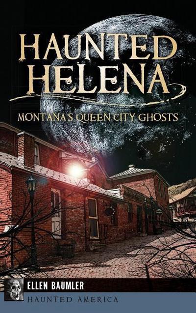 Haunted Helena: Montana’s Queen City Ghosts