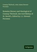 Remains literary and theological of Connop Thirlwall, late lord Bishop of St. David’s. Edited by J.J. Stewart Perowne