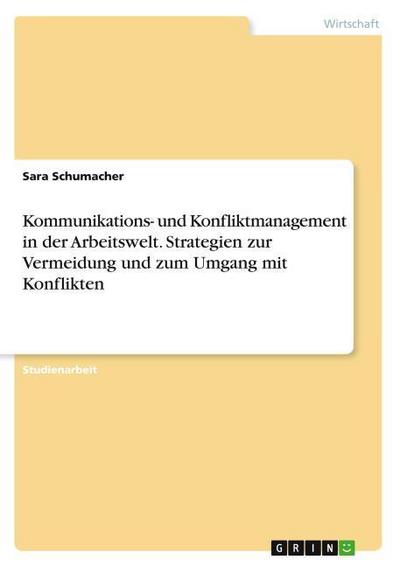 Kommunikations- und Konfliktmanagement in der Arbeitswelt. Strategien zur Vermeidung und zum Umgang mit Konflikten