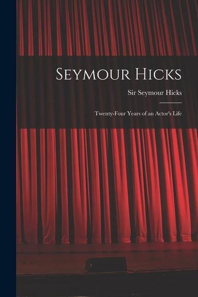 Seymour Hicks: Twenty-four Years of an Actor’s Life
