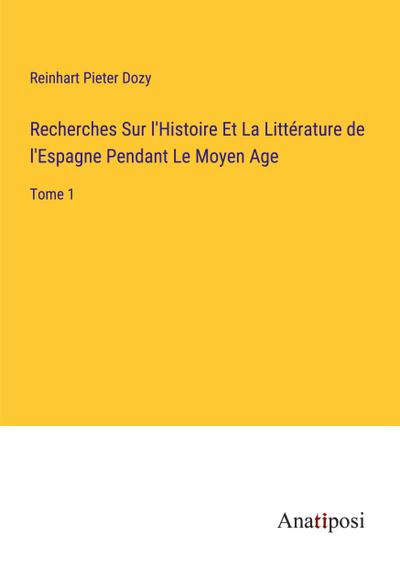Recherches Sur l’Histoire Et La Littérature de l’Espagne Pendant Le Moyen Age