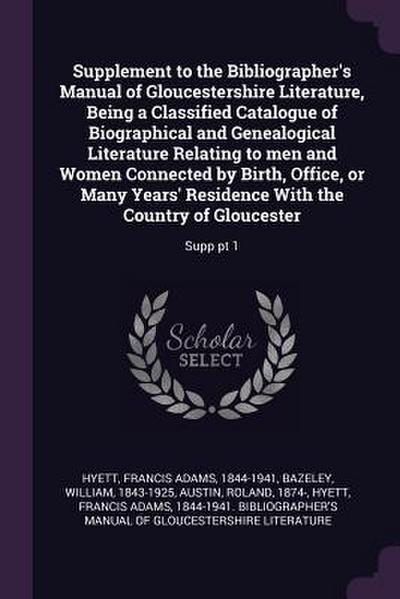 Supplement to the Bibliographer’s Manual of Gloucestershire Literature, Being a Classified Catalogue of Biographical and Genealogical Literature Relating to men and Women Connected by Birth, Office, or Many Years’ Residence With the Country of Gloucester